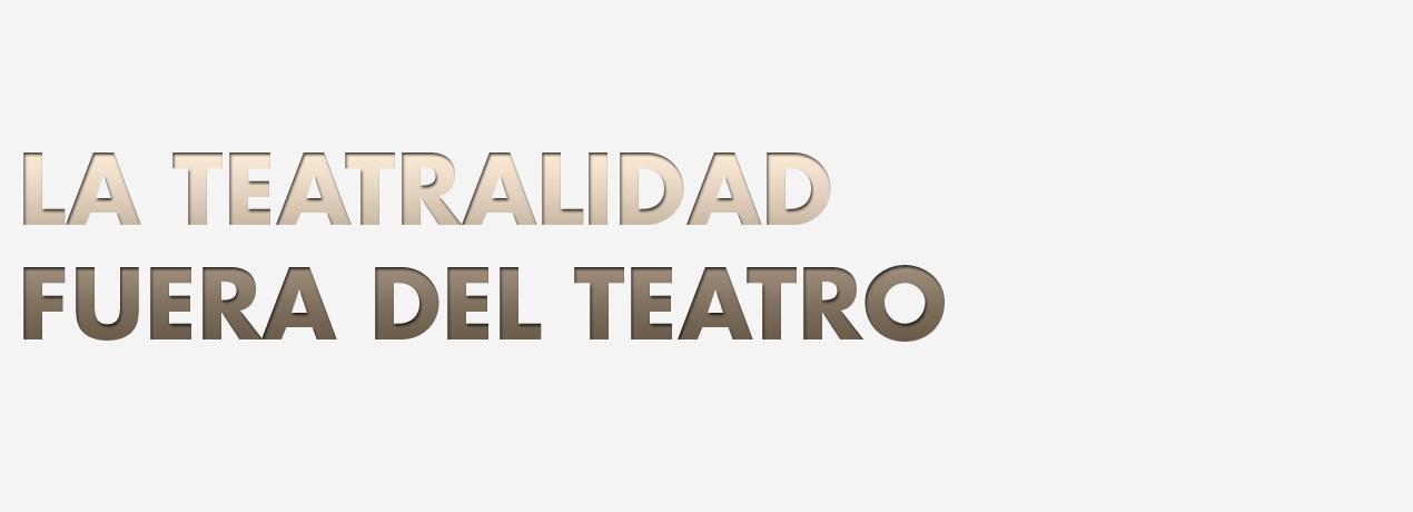 La teatralidad fuera del teatro