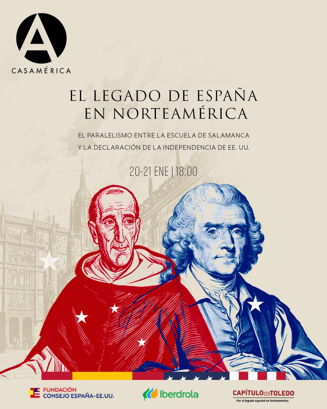 📚 Encuentro ‘El legado de España en Norteamérica. El paralelismo entre la Escuela de Salamanca y la declaración de la Independencia de EE. UU.’

En el marco del 250 aniversario de la declaración de la Independencia de los Estados Unidos (1776–2026) y del 500 aniversario de la Escuela de Salamanca, este encuentro propone una reflexión histórica sobre la influencia del pensamiento jurídico y político español —en especial el desarrollado por Francisco de Vitoria y Francisco Suárez— en los principios de libertad, derechos y resistencia a la tiranía que marcaron el nacimiento de EE. UU.

Programa:

📅 Martes 20 de enero | 18:00–20:00.
👥 Presentación: León de la Torre, Fernando Prieto, Eduardo Garrigues y José Manuel Guerrero.
👥 Ponencias: Ricardo Rivero, Jaime de Olmedo y José de la Puente. Modera: Beatriz Paredes.

📅 Miércoles 21 de enero | 18:00–20:00.
👥 Ponencias: Eduardo Garrigues, Patricia Fernández, Vicente López y Gabriel Melendez. Modera: Eduardo Garrigues (excepto su ponencia, moderada por Alfonso Martínez de Irujo).

🤝 Con @spain_usa, @iberdrola y Capítulo de Toledo.
🎟️ Entrada libre hasta completar aforo.
🔗 Más información en nuestra web, enlace en la bio.