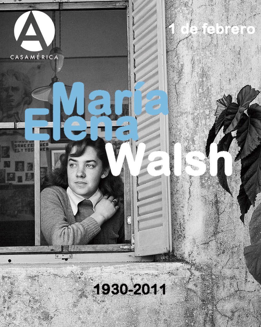 🇦🇷✍🏼 Hoy recordamos a 𝐌𝐚𝐫í𝐚 𝐄𝐥𝐞𝐧𝐚 𝐖𝐚𝐥𝐬𝐡, figura imprescindible de la cultura argentina y latinoamericana del siglo XX. 

Nacida el 1 de febrero de 1930 en Ramos Mejía, fue una voz precursora en múltiples frentes: revolucionó la literatura infantil hispanoamericana, tendiendo puentes entre lo lúdico, lo lírico y lo político, y abrió caminos como artista comprometida y feminista en un país atravesado por dictaduras y conservadurismos. 

Junto a su pareja, Leda Valladares, formó el dúo musical Leda y María, que influyó fuertemente en la renovación de la escena folklórica argentina. Pero fue su trayectoria como escritora infantil —con títulos como 'El Reino del Revés' (1963), 'Dailan Kifki' (1966), 'Manuelita, ¿dónde vas?' (1997), 'Manuelita la tortuga' (2001), etc.— la que revolvió los esquemas del género, humanizando la infancia y desmontando los relatos tradicionales desde una óptica crítica y tierna. Su legado musical, poético y narrativo sigue siendo una brújula afectiva y estética para generaciones. 

💬 Fue también una voz disidente: en plena dictadura, escribió el histórico artículo “Desventuras en el País-Jardín-de-Infantes”, donde cuestionó la censura, el machismo y la infantilización de la ciudadanía. 

✨ En mayo de 2024, Casa de América y la Fundación María Elena Walsh rindieron homenaje a su figura con la conferencia 'María Elena Walsh. Sus raíces en España, su revolución en la literatura infantil y su condición de pionera feminista'. Una celebración necesaria a quien convirtió la imaginación en resistencia y la ternura en bandera.